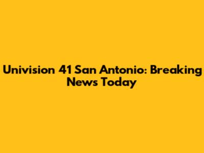 Univision 41 San Antonio: Breaking News Today