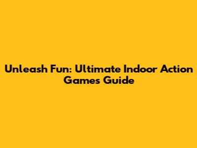 Unleash Fun: Ultimate Indoor Action Games Guide