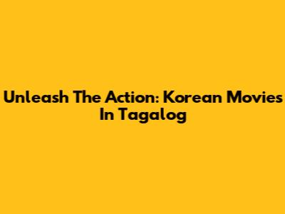 Unleash The Action: Korean Movies In Tagalog