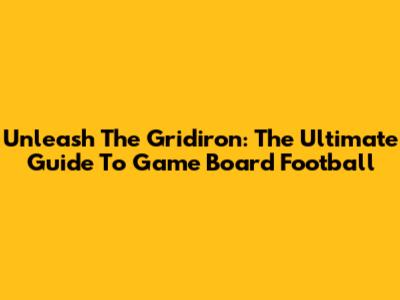 Unleash The Gridiron: The Ultimate Guide To Game Board Football