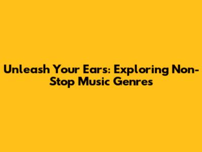 Unleash Your Ears: Exploring Non-Stop Music Genres