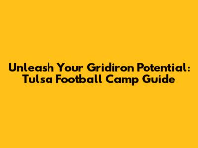Unleash Your Gridiron Potential: Tulsa Football Camp Guide
