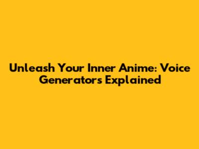 Unleash Your Inner Anime: Voice Generators Explained