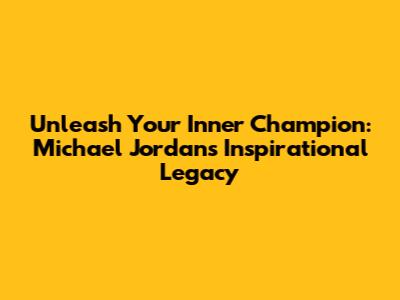 Unleash Your Inner Champion: Michael Jordan's Inspirational Legacy