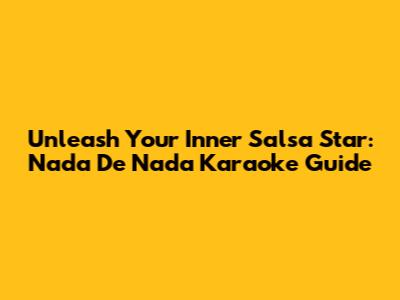 Unleash Your Inner Salsa Star: Nada De Nada Karaoke Guide