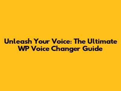 Unleash Your Voice: The Ultimate WP Voice Changer Guide