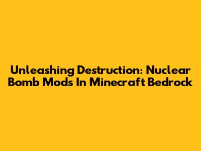 Unleashing Destruction: Nuclear Bomb Mods In Minecraft Bedrock