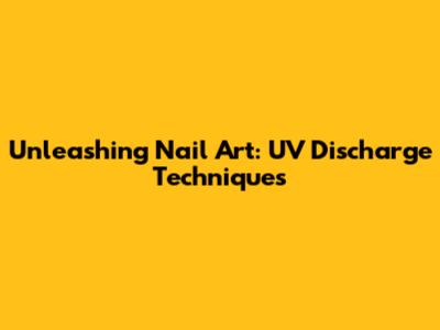 Unleashing Nail Art: UV Discharge Techniques