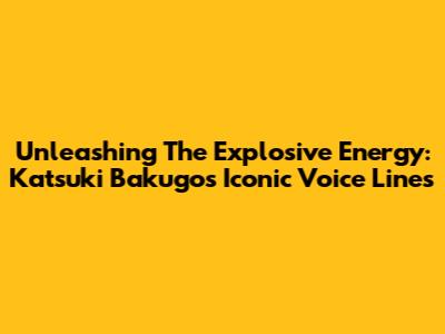 Unleashing The Explosive Energy: Katsuki Bakugo's Iconic Voice Lines