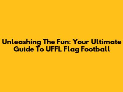 Unleashing The Fun: Your Ultimate Guide To UFFL Flag Football