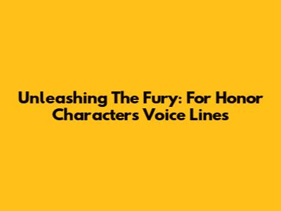 Unleashing The Fury: For Honor Characters' Voice Lines