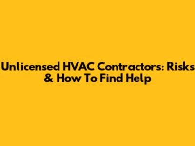 Unlicensed HVAC Contractors: Risks & How To Find Help