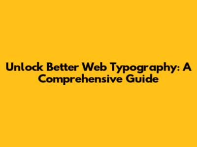 Unlock Better Web Typography: A Comprehensive Guide