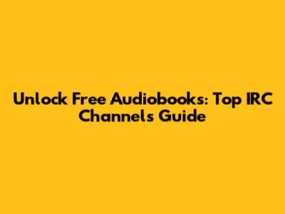 Unlock Free Audiobooks: Top IRC Channels Guide
