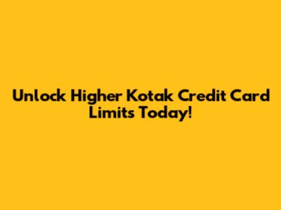 Unlock Higher Kotak Credit Card Limits Today!