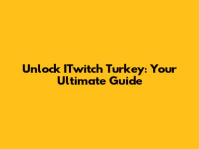 Unlock ITwitch Turkey: Your Ultimate Guide