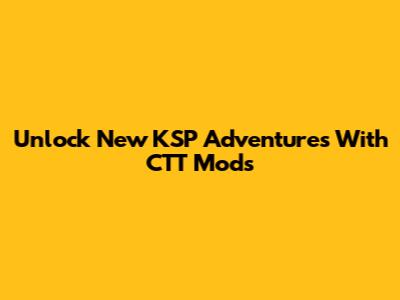 Unlock New KSP Adventures With CTT Mods