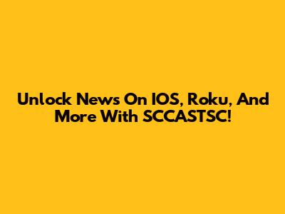 Unlock News On IOS, Roku, And More With SCCASTSC!