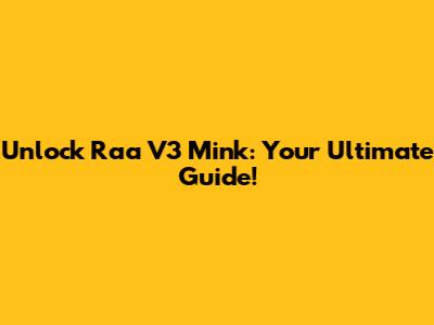 Unlock Raa V3 Mink: Your Ultimate Guide!
