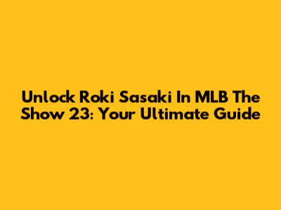 Unlock Roki Sasaki In MLB The Show 23: Your Ultimate Guide