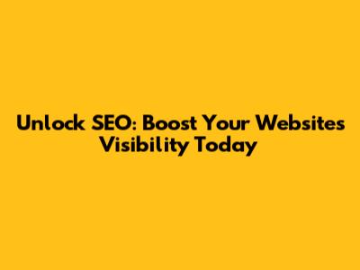 Unlock SEO: Boost Your Website's Visibility Today