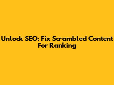 Unlock SEO: Fix Scrambled Content For Ranking