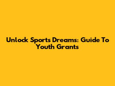 Unlock Sports Dreams: Guide To Youth Grants