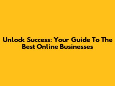 Unlock Success: Your Guide To The Best Online Businesses