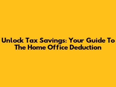 Unlock Tax Savings: Your Guide To The Home Office Deduction