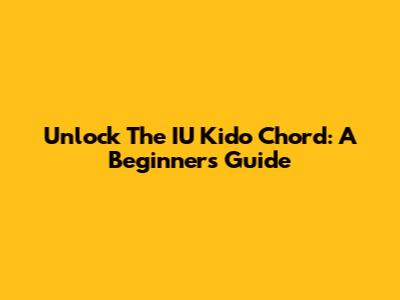 Unlock The IU Kido Chord: A Beginner's Guide