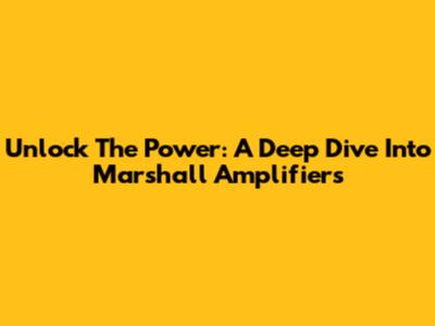 Unlock The Power: A Deep Dive Into Marshall Amplifiers