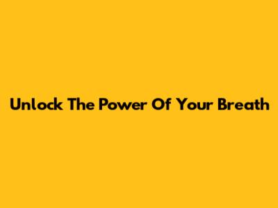 Unlock The Power Of Your Breath
