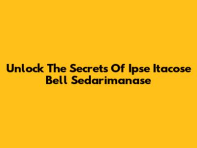Unlock The Secrets Of Ipse Itacose Bell Sedarimanase