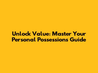 Unlock Value: Master Your Personal Possessions Guide