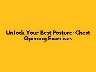 Unlock Your Best Posture: Chest Opening Exercises