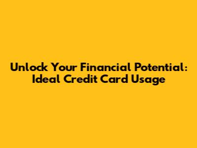 Unlock Your Financial Potential: Ideal Credit Card Usage