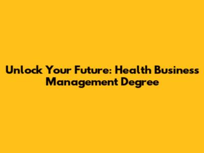 Unlock Your Future: Health Business Management Degree
