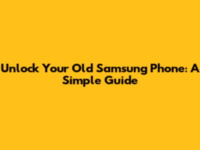Unlock Your Old Samsung Phone: A Simple Guide