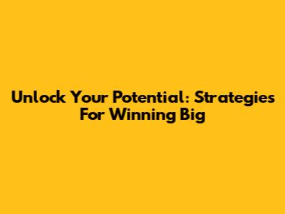 Unlock Your Potential: Strategies For Winning Big
