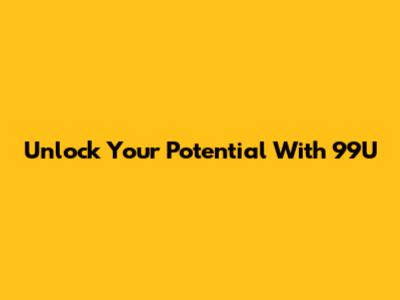 Unlock Your Potential With 99U