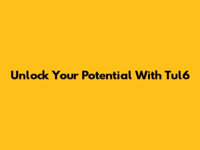 Unlock Your Potential With Tul6