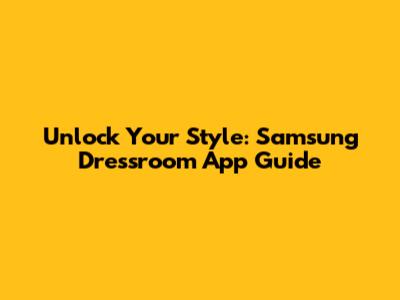 Unlock Your Style: Samsung Dressroom App Guide