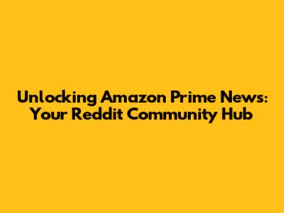 Unlocking Amazon Prime News: Your Reddit Community Hub