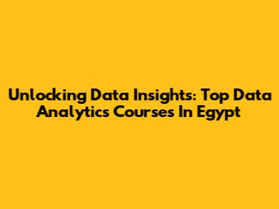 Unlocking Data Insights: Top Data Analytics Courses In Egypt