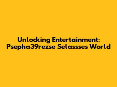 Unlocking Entertainment: Psepha39rezse Selassse's World