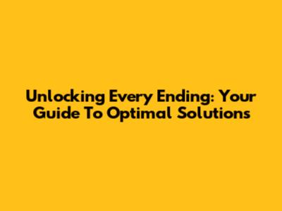 Unlocking Every Ending: Your Guide To Optimal Solutions