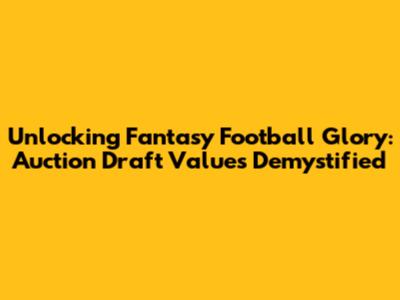 Unlocking Fantasy Football Glory: Auction Draft Values Demystified