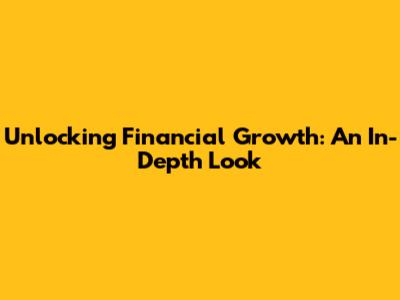 Unlocking Financial Growth: An In-Depth Look