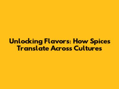 Unlocking Flavors: How Spices Translate Across Cultures