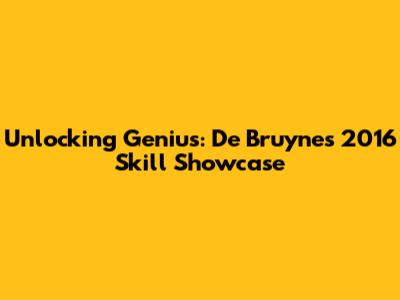 Unlocking Genius: De Bruyne's 2016 Skill Showcase